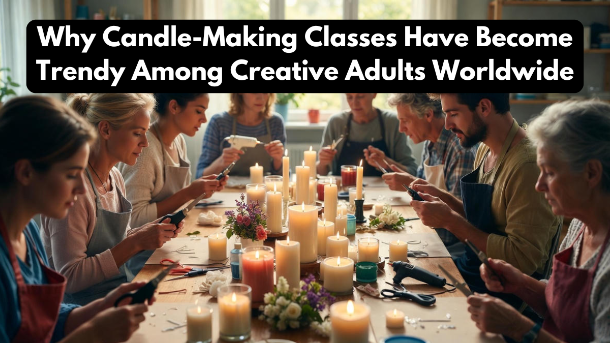Why Candle-Making Classes Have Become Trendy Among Creative Adults Worldwide