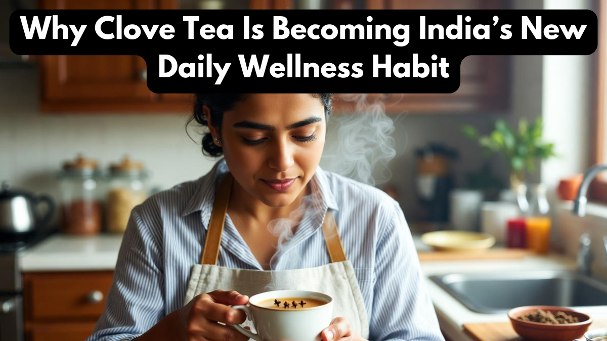 Why Clove Tea Is Becoming India’s New Daily Wellness Habit
