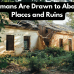 Why Humans Are Drawn to Abandoned Places and Ruins