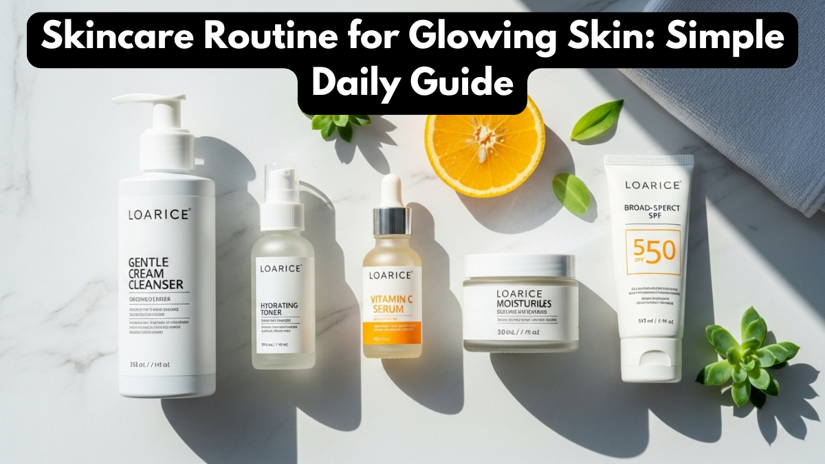 Skincare Routine for Glowing Skin: Simple Daily Guide